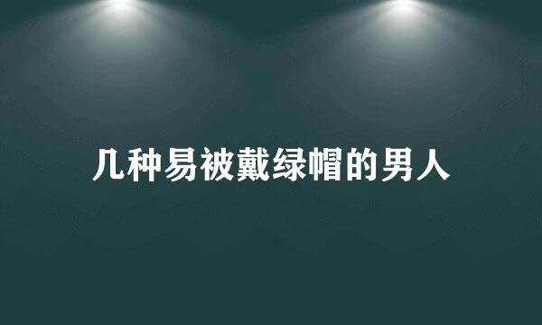 几种易被戴绿帽的男人