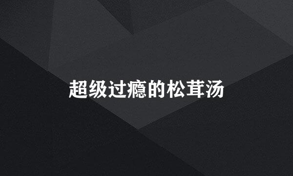 超级过瘾的松茸汤
