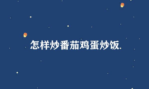 怎样炒番茄鸡蛋炒饭