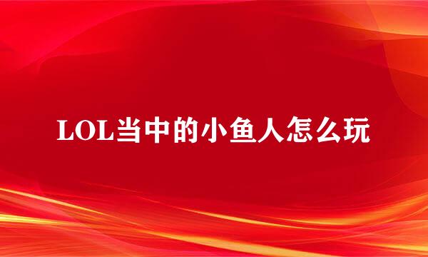 LOL当中的小鱼人怎么玩