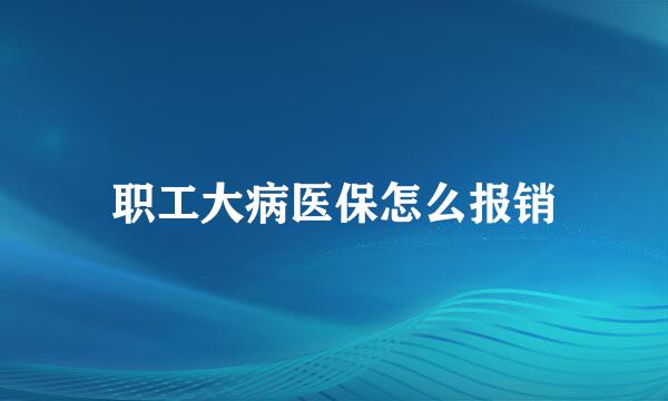 职工大病医保怎么报销