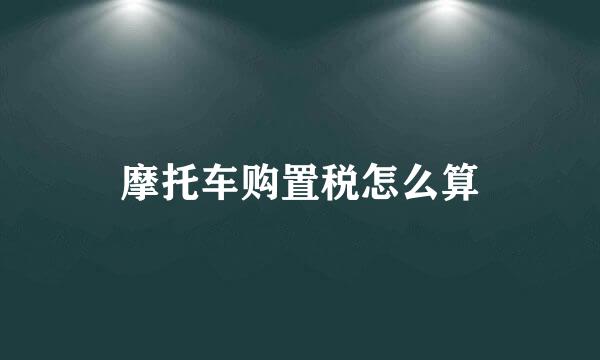 摩托车购置税怎么算