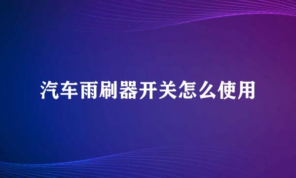 汽车雨刷器开关怎么使用