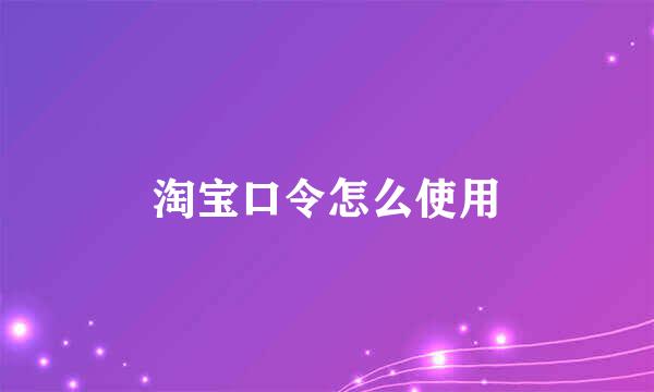 淘宝口令怎么使用