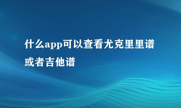 什么app可以查看尤克里里谱或者吉他谱