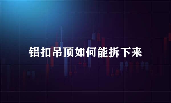 铝扣吊顶如何能拆下来