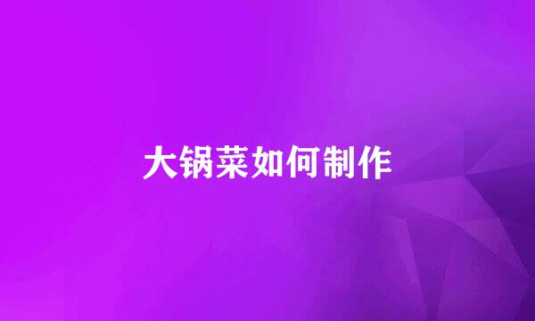 大锅菜如何制作