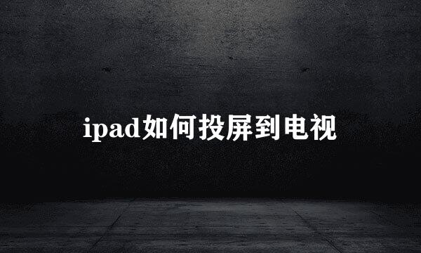 ipad如何投屏到电视