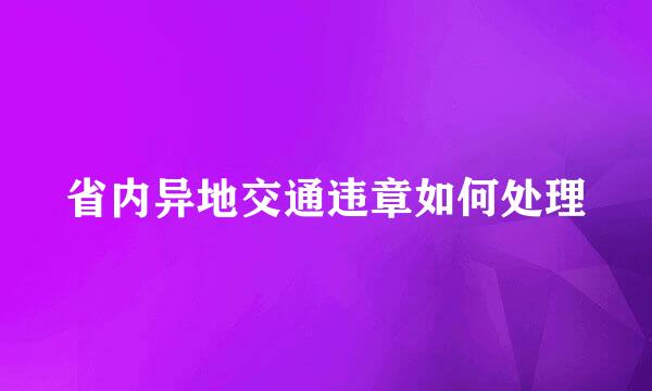 省内异地交通违章如何处理