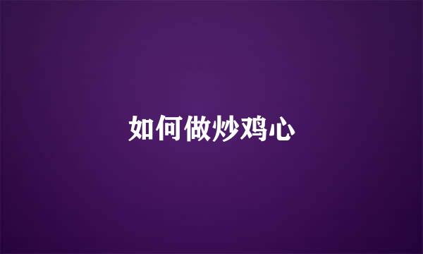 如何做炒鸡心