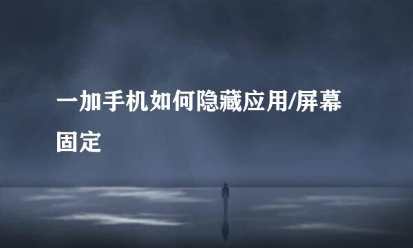 一加手机如何隐藏应用/屏幕固定