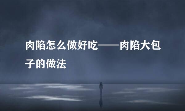 肉陷怎么做好吃——肉陷大包子的做法