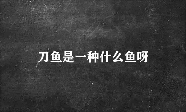 刀鱼是一种什么鱼呀