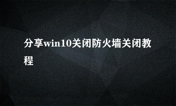 分享win10关闭防火墙关闭教程
