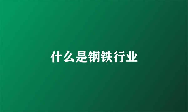 什么是钢铁行业