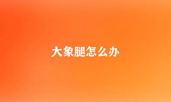 大象腿怎么办