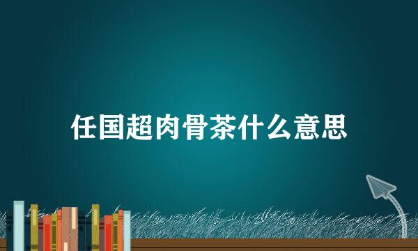 任国超肉骨茶什么意思