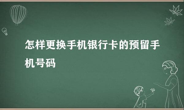 怎样更换手机银行卡的预留手机号码