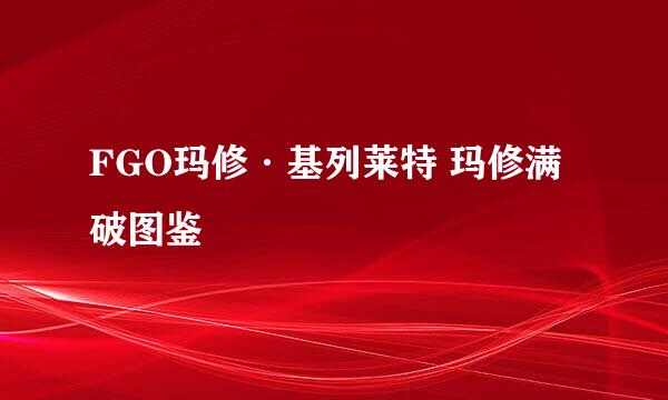 FGO玛修·基列莱特 玛修满破图鉴