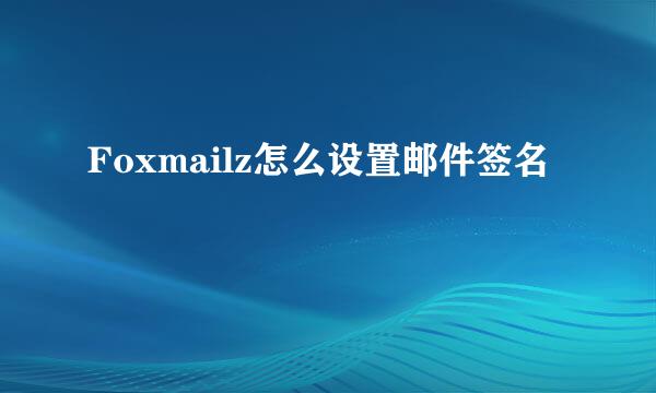 Foxmailz怎么设置邮件签名