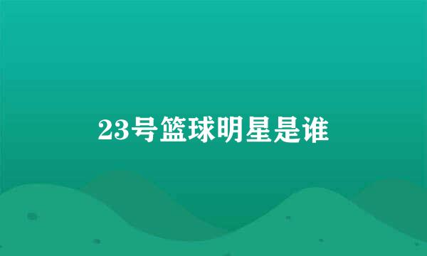 23号篮球明星是谁