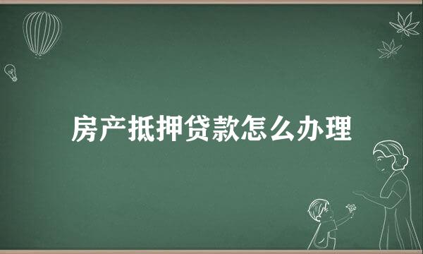 房产抵押贷款怎么办理