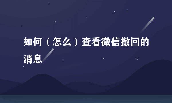 如何（怎么）查看微信撤回的消息