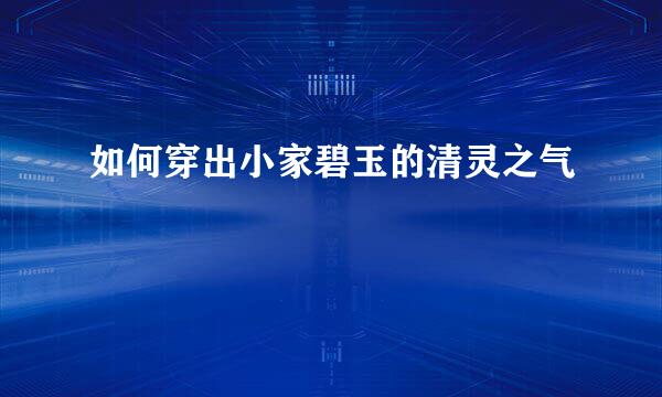 如何穿出小家碧玉的清灵之气