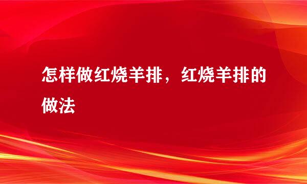 怎样做红烧羊排，红烧羊排的做法