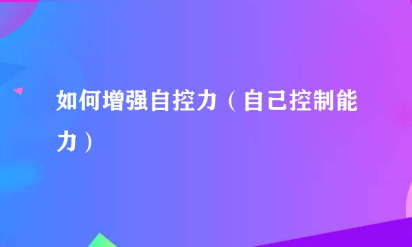如何增强自控力（自己控制能力）