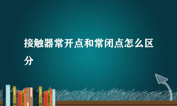 接触器常开点和常闭点怎么区分