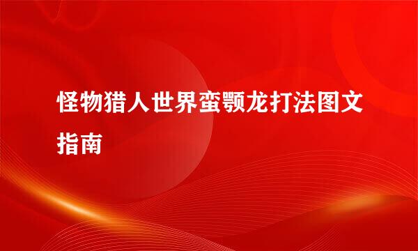 怪物猎人世界蛮颚龙打法图文指南