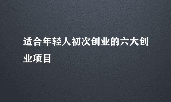 适合年轻人初次创业的六大创业项目