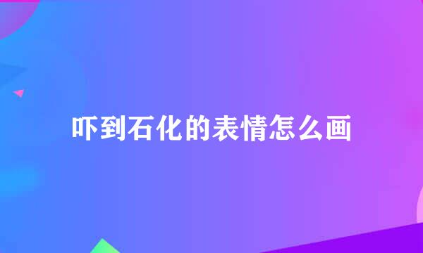 吓到石化的表情怎么画