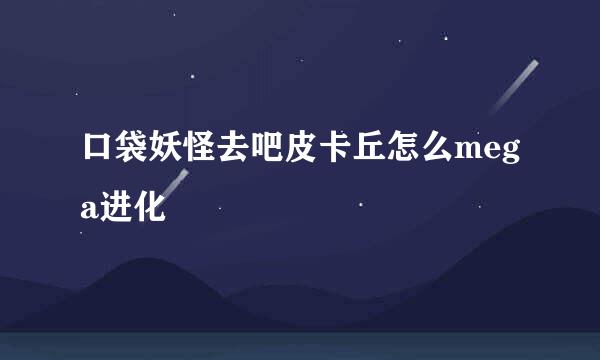 口袋妖怪去吧皮卡丘怎么mega进化