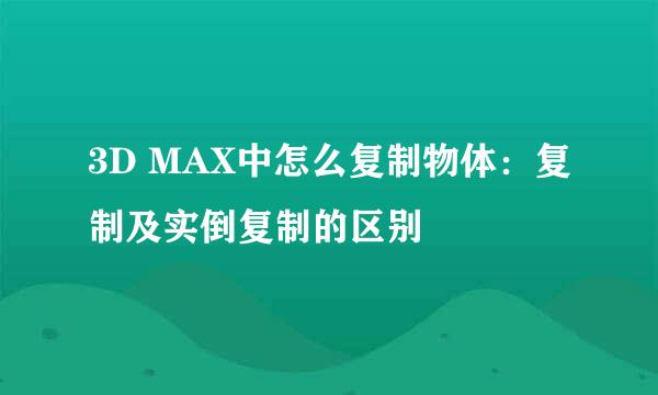 3D MAX中怎么复制物体：复制及实倒复制的区别
