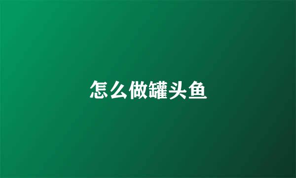 怎么做罐头鱼