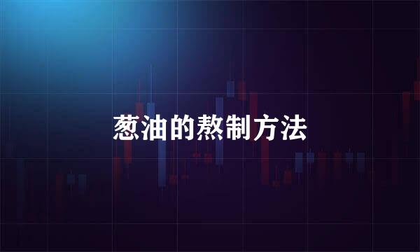 葱油的熬制方法