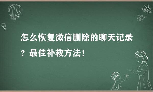 怎么恢复微信删除的聊天记录？最佳补救方法！