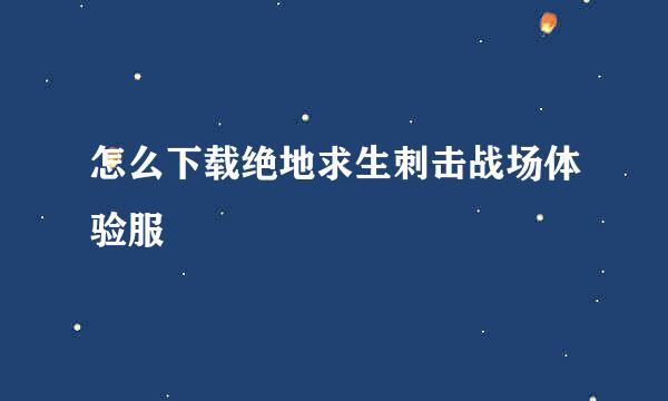怎么下载绝地求生刺击战场体验服