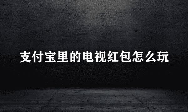 支付宝里的电视红包怎么玩