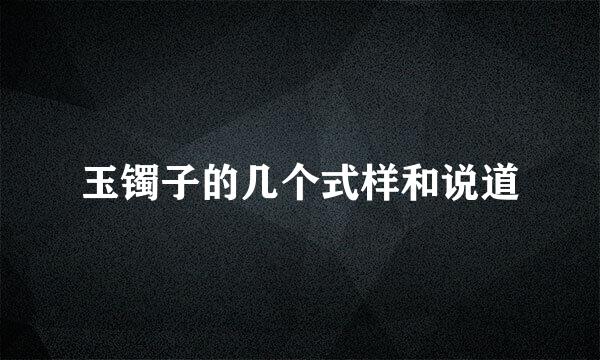 玉镯子的几个式样和说道