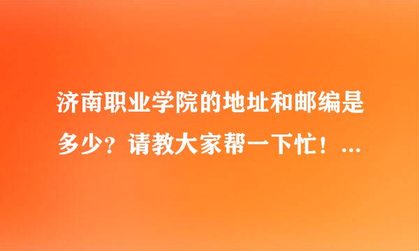 济南职业学院的地址和邮编是多少？请教大家帮一下忙！给同学卖了个东西 不知道往哪寄！他是学的会计专业！