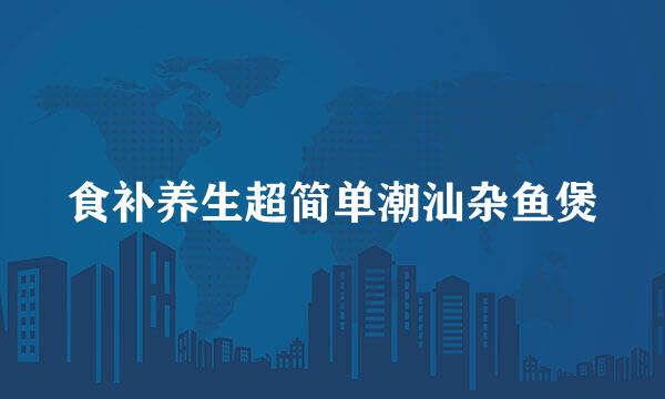 食补养生超简单潮汕杂鱼煲