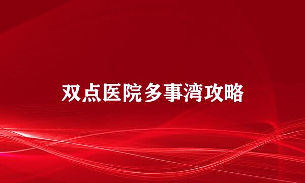 双点医院多事湾攻略