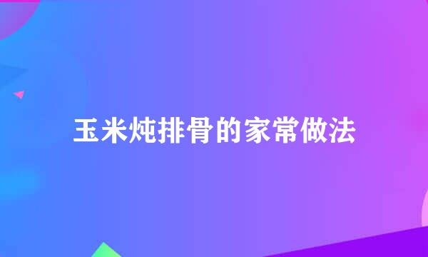 玉米炖排骨的家常做法
