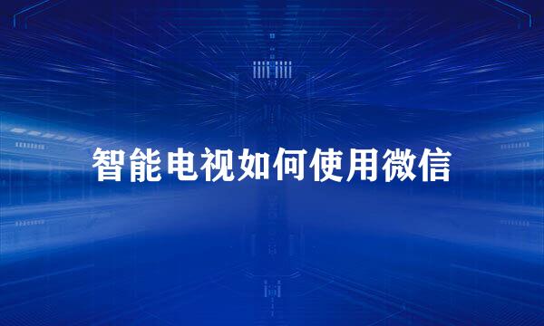 智能电视如何使用微信