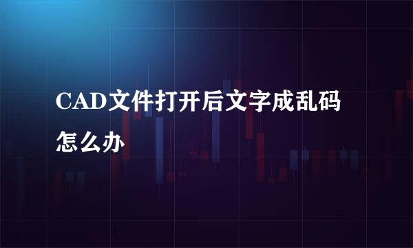CAD文件打开后文字成乱码怎么办