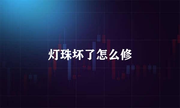 灯珠坏了怎么修