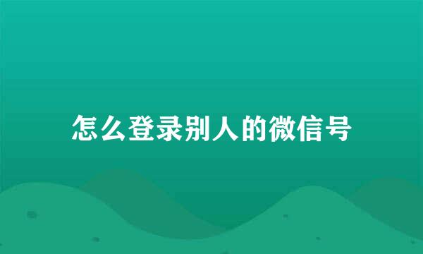 怎么登录别人的微信号